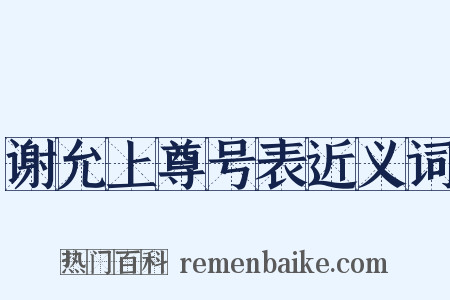谢允上尊号表近义词是什么意思的图片